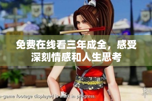 免费在线看三年成全，感受深刻情感和人生思考