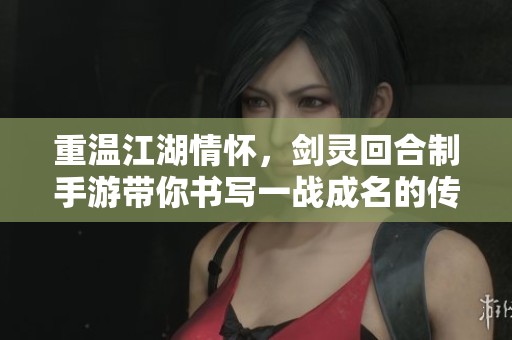 重温江湖情怀，剑灵回合制手游带你书写一战成名的传奇人生