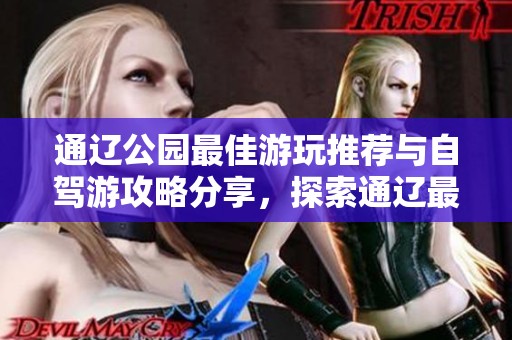 通辽公园最佳游玩推荐与自驾游攻略分享，探索通辽最值得一游的公园景点