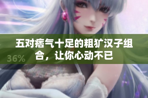 五对痞气十足的粗犷汉子组合，让你心动不已