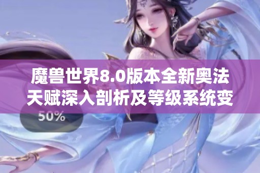 魔兽世界8.0版本全新奥法天赋深入剖析及等级系统变化详解