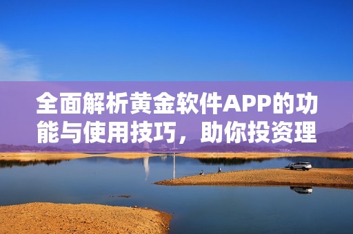 全面解析黄金软件APP的功能与使用技巧，助你投资理财更轻松