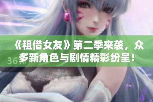 《租借女友》第二季来袭，众多新角色与剧情精彩纷呈！