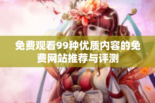免费观看99种优质内容的免费网站推荐与评测