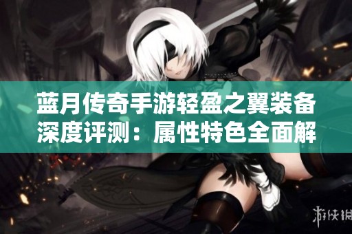 蓝月传奇手游轻盈之翼装备深度评测：属性特色全面解析与玩法建议