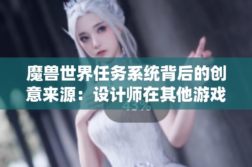 魔兽世界任务系统背后的创意来源：设计师在其他游戏中的灵感启发揭秘