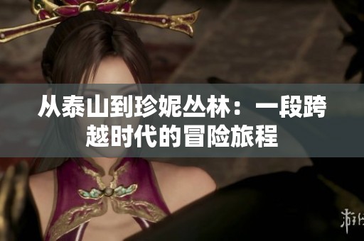 从泰山到珍妮丛林：一段跨越时代的冒险旅程