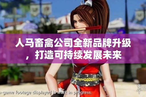 人马畜禽公司全新品牌升级，打造可持续发展未来