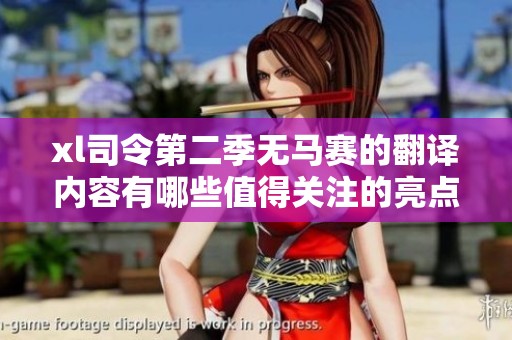 xl司令第二季无马赛的翻译内容有哪些值得关注的亮点和变化