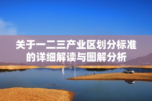 关于一二三产业区划分标准的详细解读与图解分析