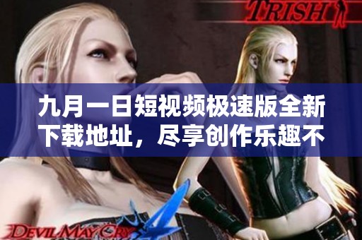 九月一日短视频极速版全新下载地址，尽享创作乐趣不容错过