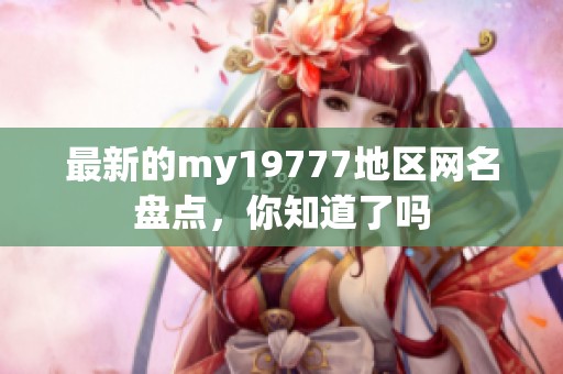 最新的my19777地区网名盘点，你知道了吗