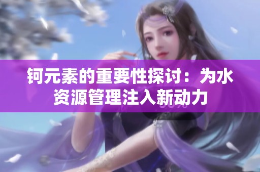钶元素的重要性探讨：为水资源管理注入新动力