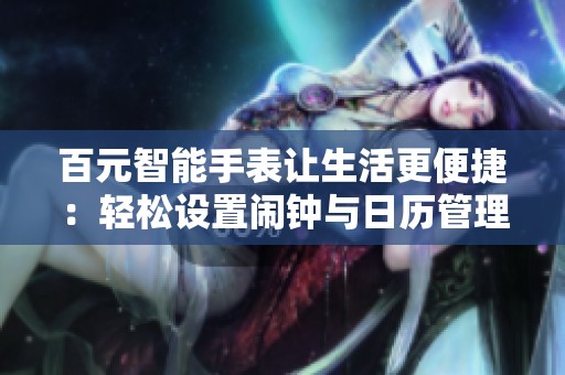 百元智能手表让生活更便捷：轻松设置闹钟与日历管理不再是难题