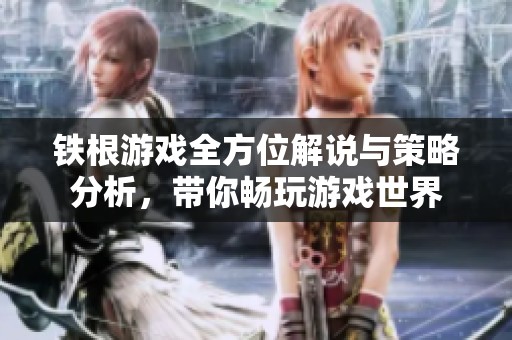 铁根游戏全方位解说与策略分析，带你畅玩游戏世界