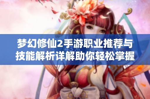 梦幻修仙2手游职业推荐与技能解析详解助你轻松掌握控制与梵天技巧