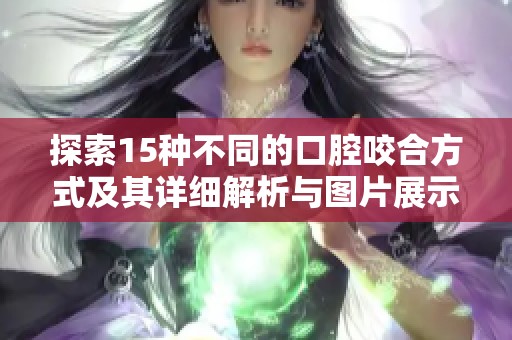 探索15种不同的口腔咬合方式及其详细解析与图片展示