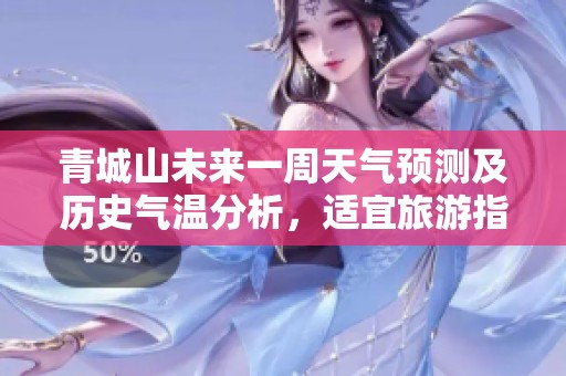 青城山未来一周天气预测及历史气温分析，适宜旅游指数详解助您规划完美行程
