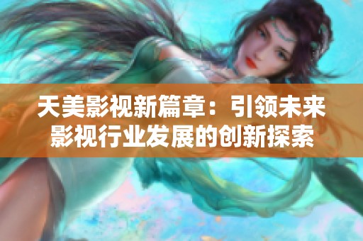 天美影视新篇章：引领未来影视行业发展的创新探索