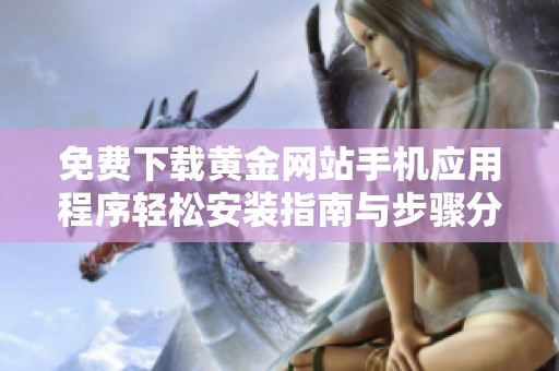 免费下载黄金网站手机应用程序轻松安装指南与步骤分享