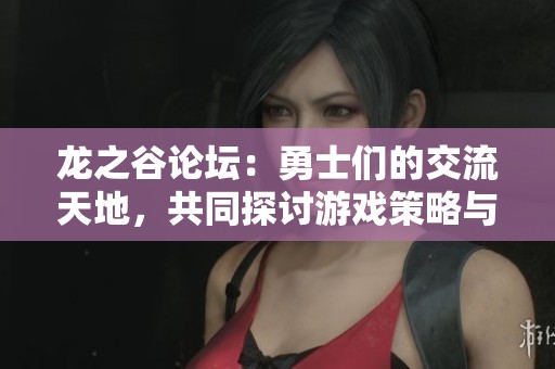 龙之谷论坛：勇士们的交流天地，共同探讨游戏策略与心得体会