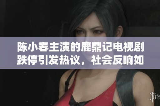 陈小春主演的鹿鼎记电视剧跌停引发热议，社会反响如何探讨其中原因与影响