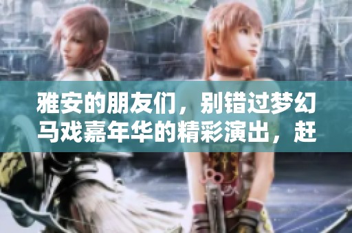 雅安的朋友们，别错过梦幻马戏嘉年华的精彩演出，赶快来体验这场视觉盛宴吧！