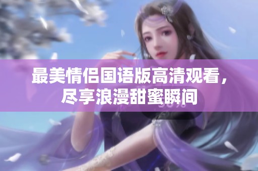 最美情侣国语版高清观看，尽享浪漫甜蜜瞬间