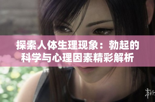 探索人体生理现象：勃起的科学与心理因素精彩解析