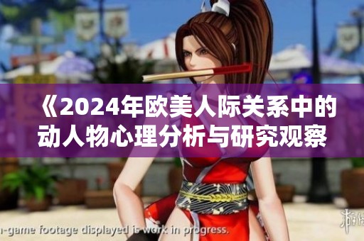 《2024年欧美人际关系中的动人物心理分析与研究观察》