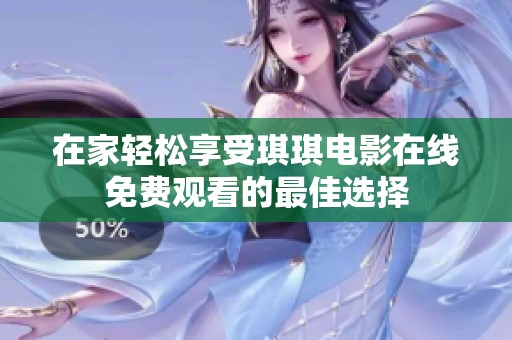 在家轻松享受琪琪电影在线免费观看的最佳选择