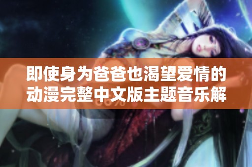 即使身为爸爸也渴望爱情的动漫完整中文版主题音乐解析