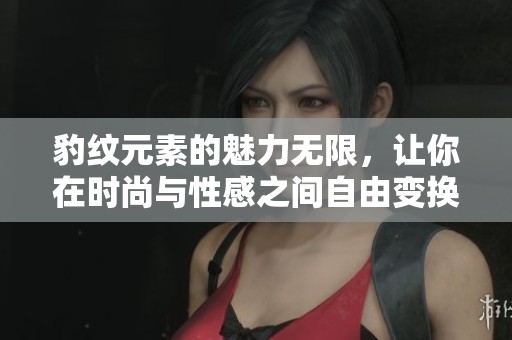 豹纹元素的魅力无限，让你在时尚与性感之间自由变换的完美选择