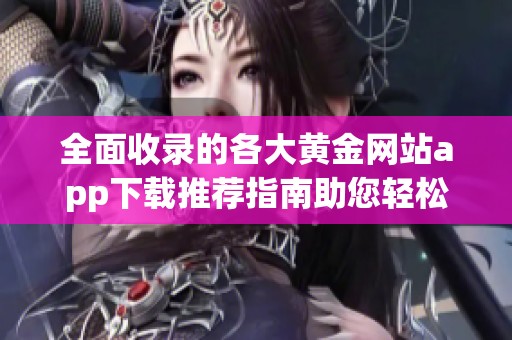 全面收录的各大黄金网站app下载推荐指南助您轻松选择
