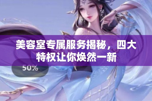 美容室专属服务揭秘，四大特权让你焕然一新