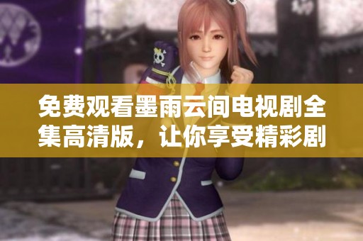 免费观看墨雨云间电视剧全集高清版，让你享受精彩剧情体验