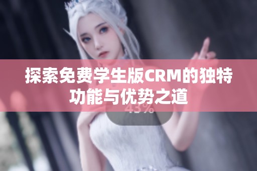 探索免费学生版CRM的独特功能与优势之道