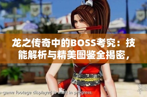 龙之传奇中的BOSS考究：技能解析与精美图鉴全揭密，尽在纽比手游网！