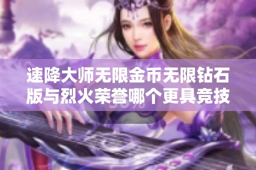 速降大师无限金币无限钻石版与烈火荣誉哪个更具竞技魅力和游戏乐趣解析