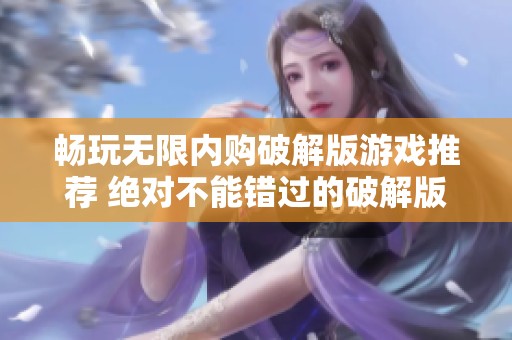 畅玩无限内购破解版游戏推荐 绝对不能错过的破解版游戏合集