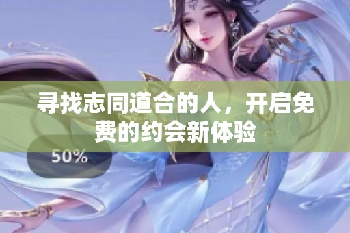 寻找志同道合的人，开启免费的约会新体验