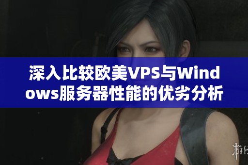 深入比较欧美VPS与Windows服务器性能的优劣分析