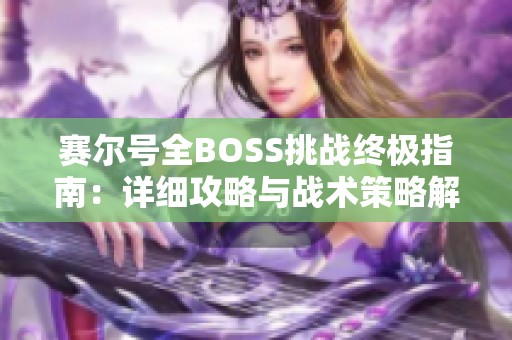 赛尔号全BOSS挑战终极指南：详细攻略与战术策略解析助你轻松取胜