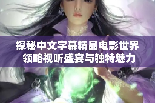 探秘中文字幕精品电影世界 领略视听盛宴与独特魅力