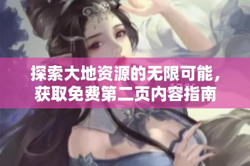 探索大地资源的无限可能，获取免费第二页内容指南
