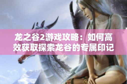 龙之谷2游戏攻略：如何高效获取探索龙谷的专属印记技巧解析