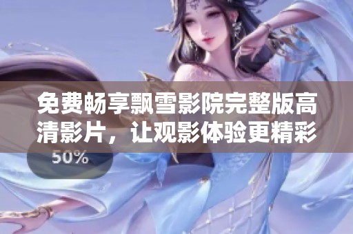 免费畅享飘雪影院完整版高清影片，让观影体验更精彩！