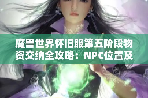 魔兽世界怀旧服第五阶段物资交纳全攻略：NPC位置及交付流程详解