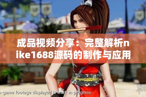 成品视频分享：完整解析nike1688源码的制作与应用