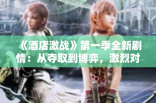 《酒店激战》第一季全新剧情：从夺取到博弈，激烈对抗逐步升级